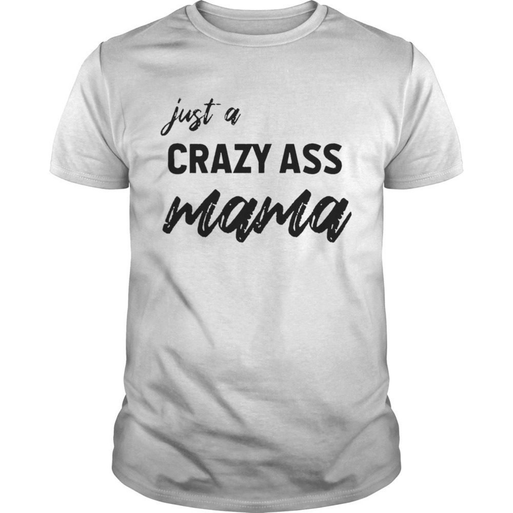 Just A Crazy Ass Mama Funny Mom Graphic Unisex T-Shirt
